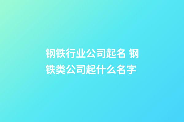 钢铁行业公司起名 钢铁类公司起什么名字-第1张-公司起名-玄机派